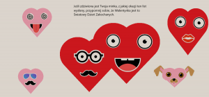 Kartka przedstawia zabawne serduszka z uśmieszkami, wąsikami, widnieje na niej napis:Jeśli zdziwiona jest Twoja minka, z jakiej okazji ten list wysłany, przypomnij sobie, że Walentynka jest to Światowy Dzień Zakochanych.