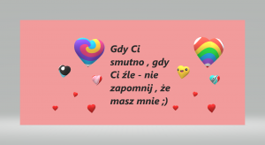 Gdy ci smutno, gdy ci źle - nie zapomnij, że masz mnie- taki napis widnieje na krtce z unoszącymi się w górę kolorowymi serduszkami.